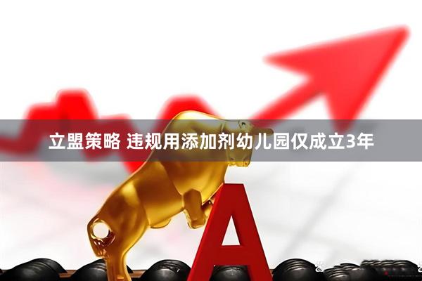 立盟策略 违规用添加剂幼儿园仅成立3年