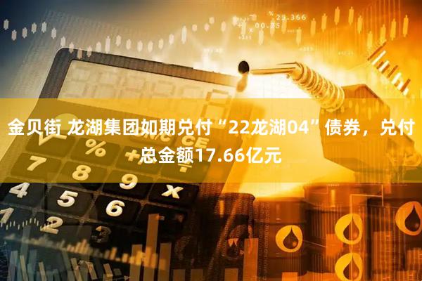 金贝街 龙湖集团如期兑付“22龙湖04”债券，兑付总金额17.66亿元