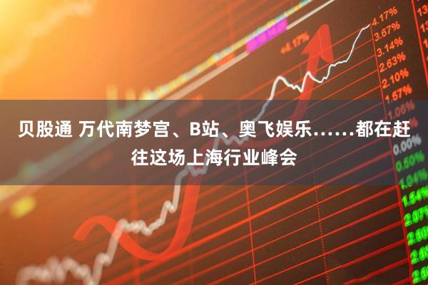 贝股通 万代南梦宫、B站、奥飞娱乐……都在赶往这场上海行业峰会