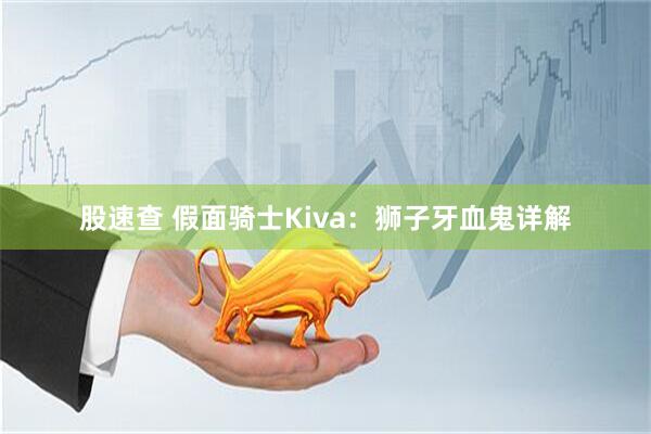 股速查 假面骑士Kiva：狮子牙血鬼详解