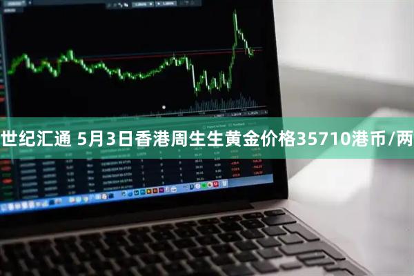 世纪汇通 5月3日香港周生生黄金价格35710港币/两