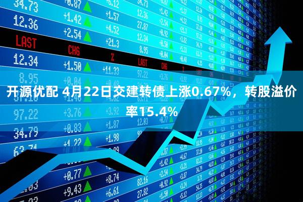 开源优配 4月22日交建转债上涨0.67%，转股溢价率15.4%