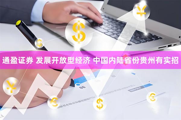 通盈证券 发展开放型经济 中国内陆省份贵州有实招